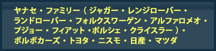 ヤナセ・ファミリー（ローバー・ジャガー・ＭＧ、他）ジャガー・レンジローバー・ランドローバー・フォルクスワーゲン・アルファロメオ・プジョー・フィアット・ポルシェ・クライスラー・ボルボカーズ・トヨタ・ニスモ・日産・マツダ協力店